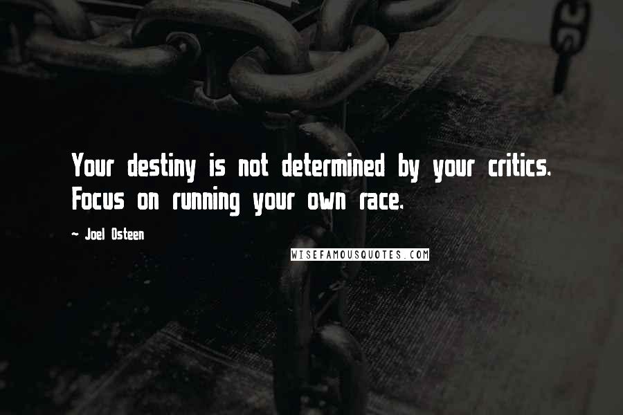 Joel Osteen Quotes: Your destiny is not determined by your critics. Focus on running your own race.