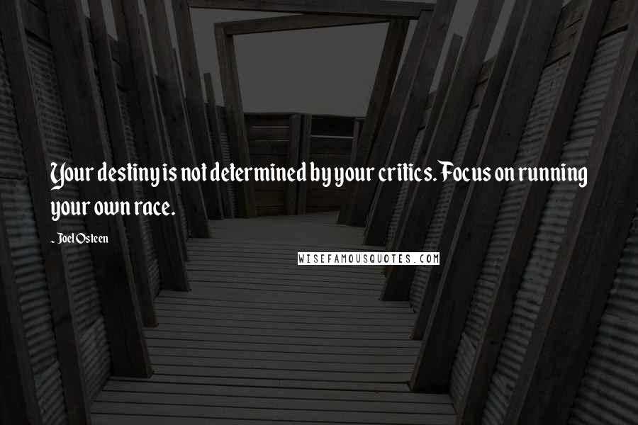 Joel Osteen Quotes: Your destiny is not determined by your critics. Focus on running your own race.