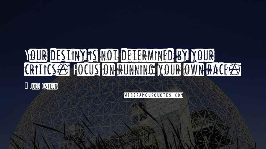 Joel Osteen Quotes: Your destiny is not determined by your critics. Focus on running your own race.