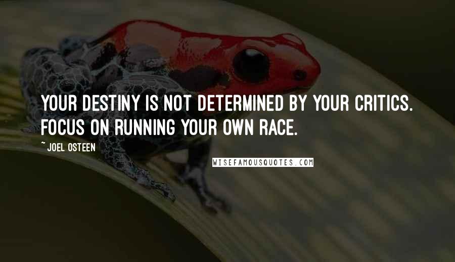 Joel Osteen Quotes: Your destiny is not determined by your critics. Focus on running your own race.