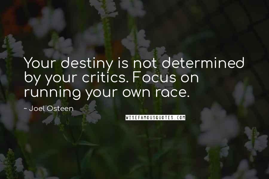 Joel Osteen Quotes: Your destiny is not determined by your critics. Focus on running your own race.