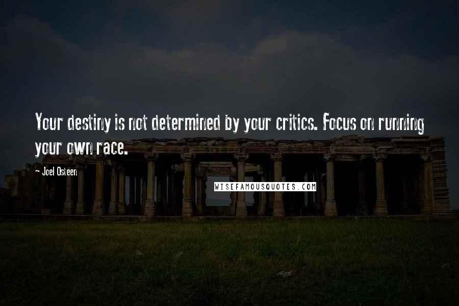 Joel Osteen Quotes: Your destiny is not determined by your critics. Focus on running your own race.