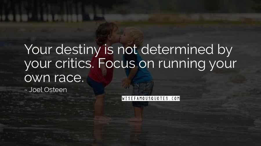 Joel Osteen Quotes: Your destiny is not determined by your critics. Focus on running your own race.