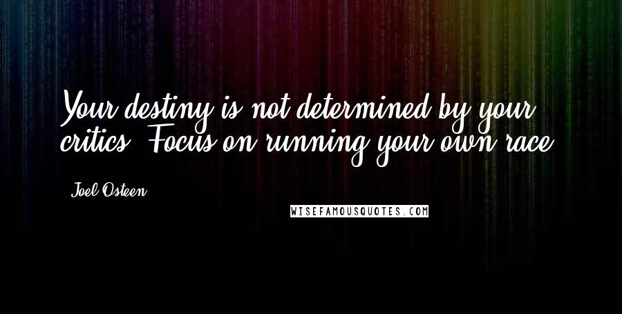 Joel Osteen Quotes: Your destiny is not determined by your critics. Focus on running your own race.