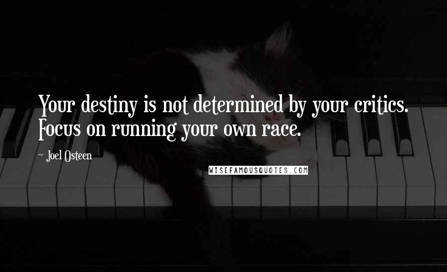 Joel Osteen Quotes: Your destiny is not determined by your critics. Focus on running your own race.