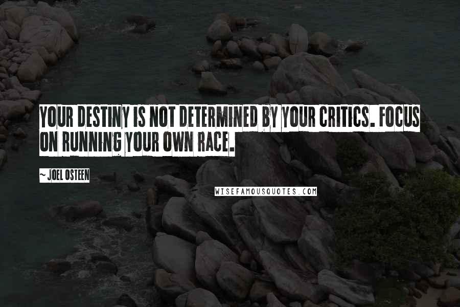 Joel Osteen Quotes: Your destiny is not determined by your critics. Focus on running your own race.