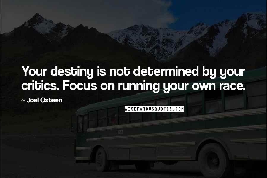 Joel Osteen Quotes: Your destiny is not determined by your critics. Focus on running your own race.