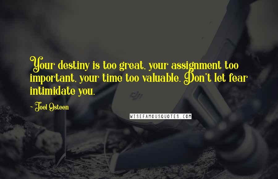 Joel Osteen Quotes: Your destiny is too great, your assignment too important, your time too valuable. Don't let fear intimidate you.