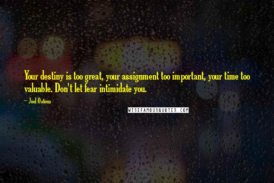 Joel Osteen Quotes: Your destiny is too great, your assignment too important, your time too valuable. Don't let fear intimidate you.