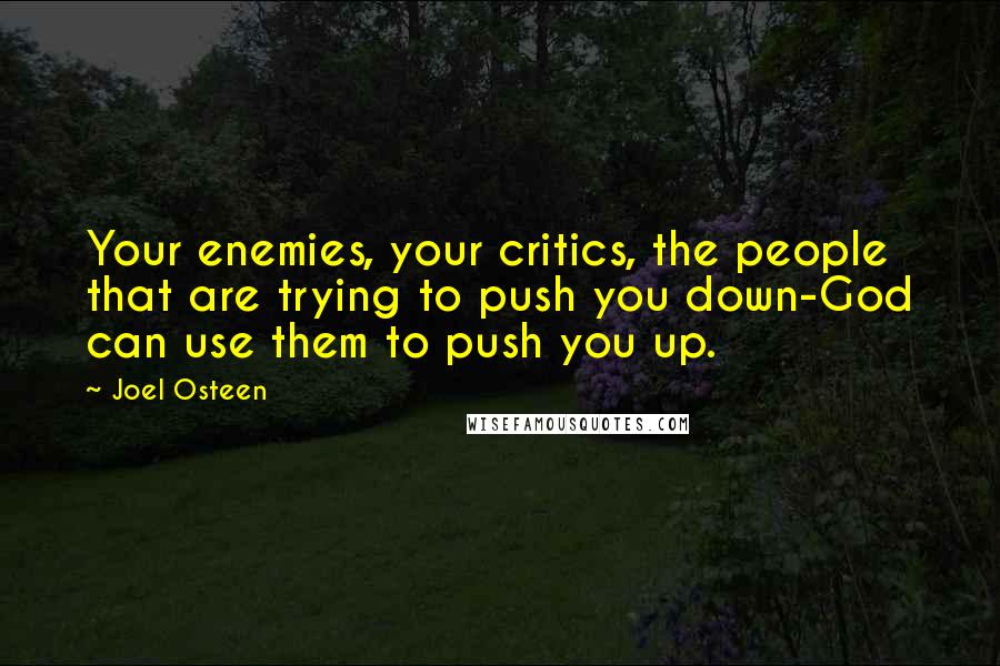 Joel Osteen Quotes: Your enemies, your critics, the people that are trying to push you down-God can use them to push you up.