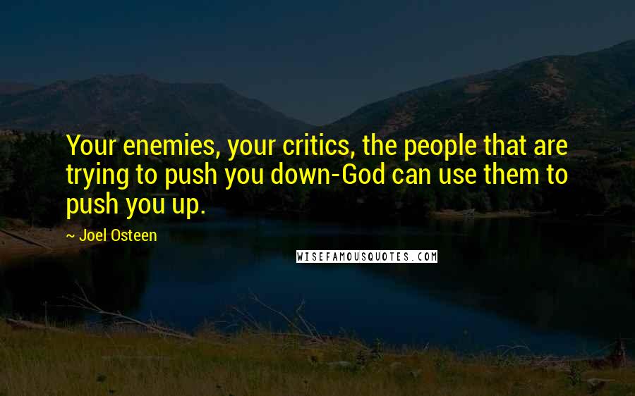 Joel Osteen Quotes: Your enemies, your critics, the people that are trying to push you down-God can use them to push you up.