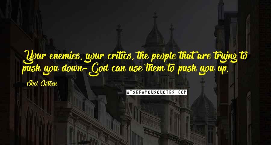 Joel Osteen Quotes: Your enemies, your critics, the people that are trying to push you down-God can use them to push you up.