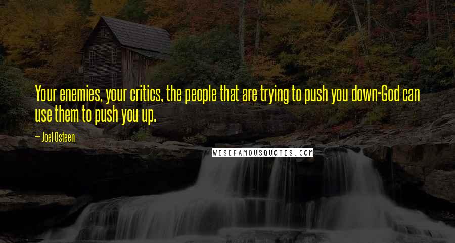Joel Osteen Quotes: Your enemies, your critics, the people that are trying to push you down-God can use them to push you up.