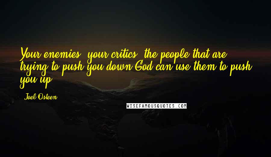 Joel Osteen Quotes: Your enemies, your critics, the people that are trying to push you down-God can use them to push you up.