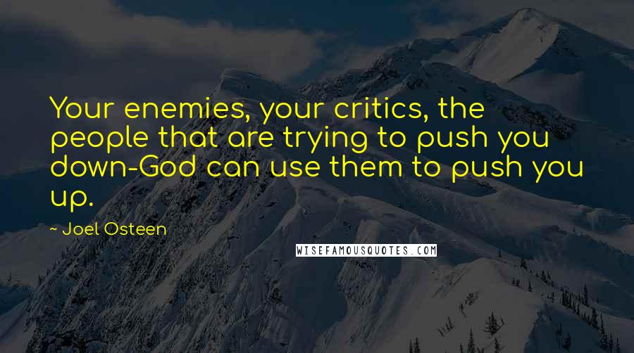 Joel Osteen Quotes: Your enemies, your critics, the people that are trying to push you down-God can use them to push you up.