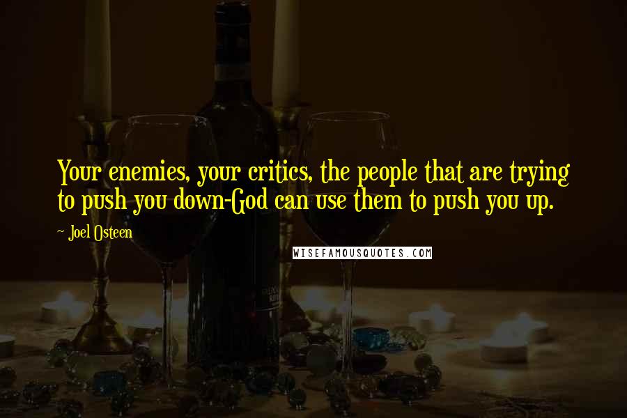 Joel Osteen Quotes: Your enemies, your critics, the people that are trying to push you down-God can use them to push you up.