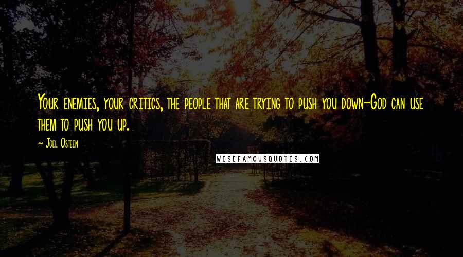 Joel Osteen Quotes: Your enemies, your critics, the people that are trying to push you down-God can use them to push you up.