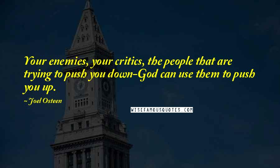 Joel Osteen Quotes: Your enemies, your critics, the people that are trying to push you down-God can use them to push you up.