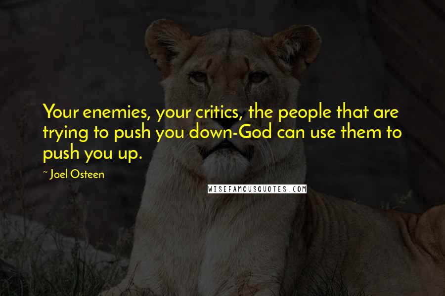 Joel Osteen Quotes: Your enemies, your critics, the people that are trying to push you down-God can use them to push you up.