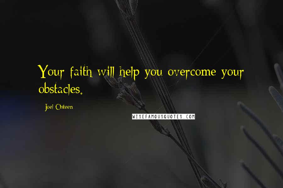 Joel Osteen Quotes: Your faith will help you overcome your obstacles.