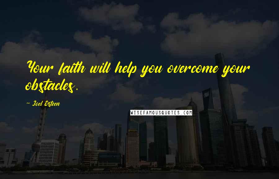 Joel Osteen Quotes: Your faith will help you overcome your obstacles.