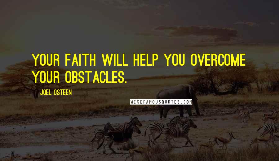 Joel Osteen Quotes: Your faith will help you overcome your obstacles.