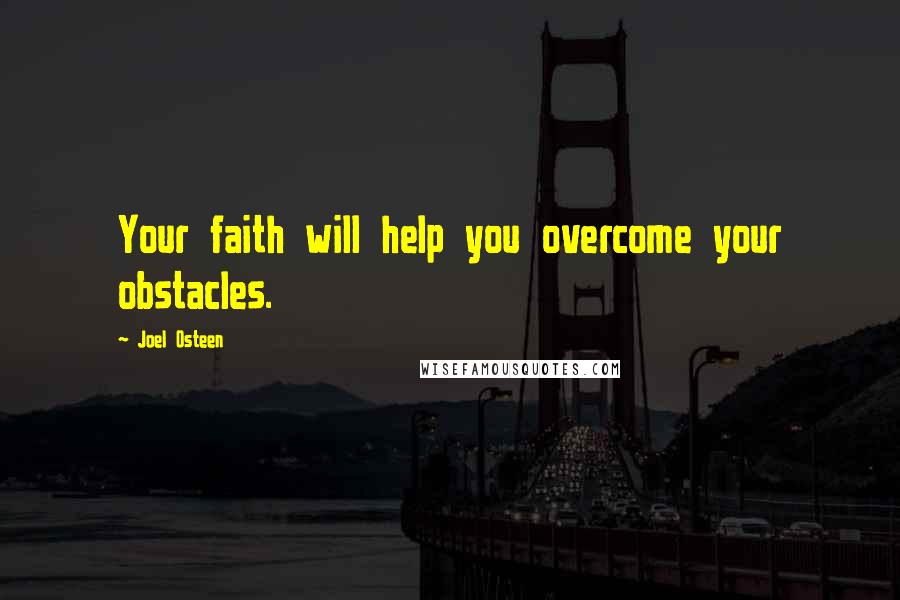 Joel Osteen Quotes: Your faith will help you overcome your obstacles.