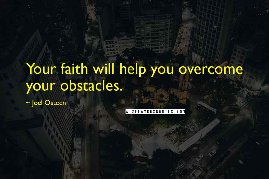 Joel Osteen Quotes: Your faith will help you overcome your obstacles.