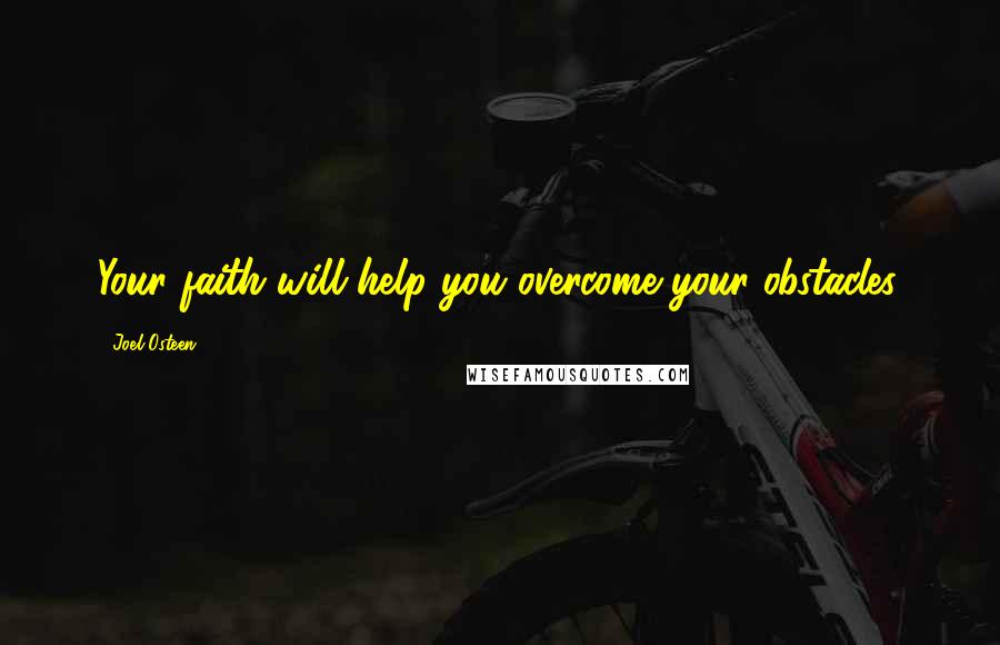 Joel Osteen Quotes: Your faith will help you overcome your obstacles.