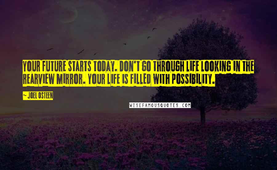 Joel Osteen Quotes: Your future starts today. Don't go through life looking in the rearview mirror. Your life is filled with possibility.