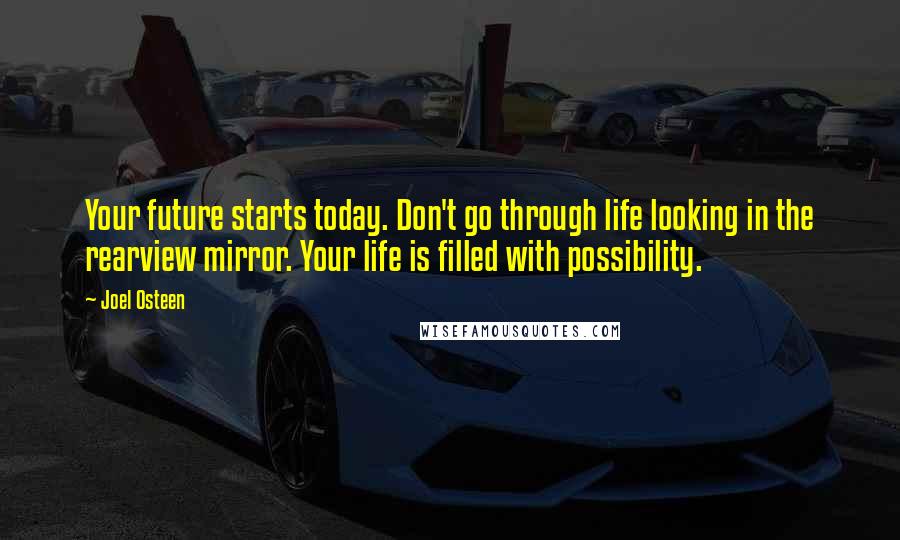 Joel Osteen Quotes: Your future starts today. Don't go through life looking in the rearview mirror. Your life is filled with possibility.
