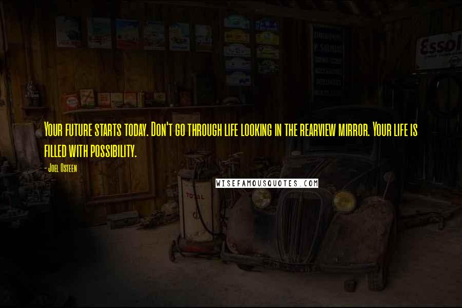 Joel Osteen Quotes: Your future starts today. Don't go through life looking in the rearview mirror. Your life is filled with possibility.