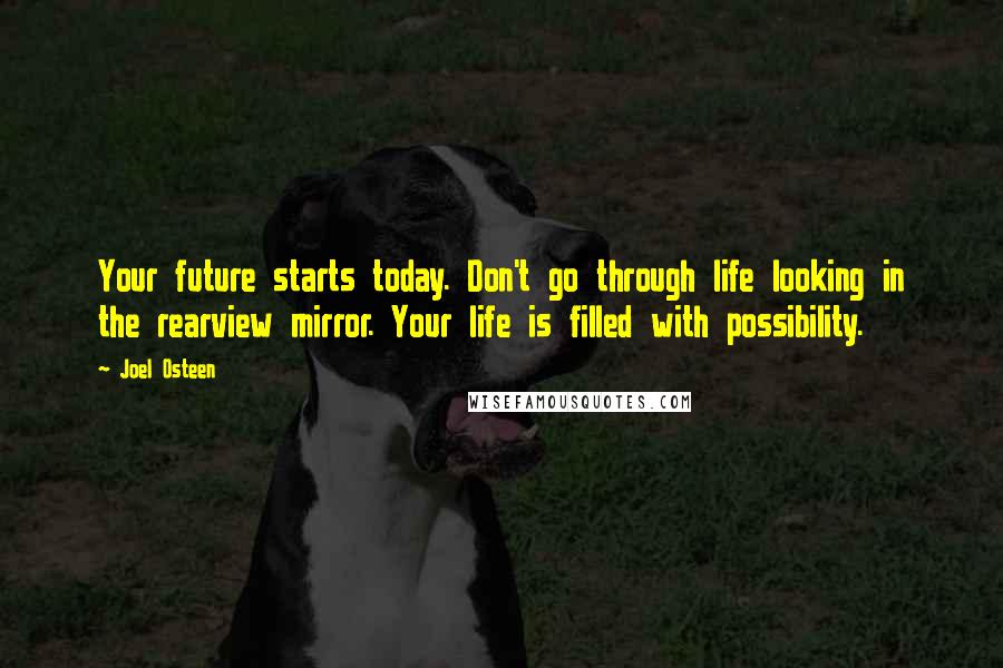 Joel Osteen Quotes: Your future starts today. Don't go through life looking in the rearview mirror. Your life is filled with possibility.