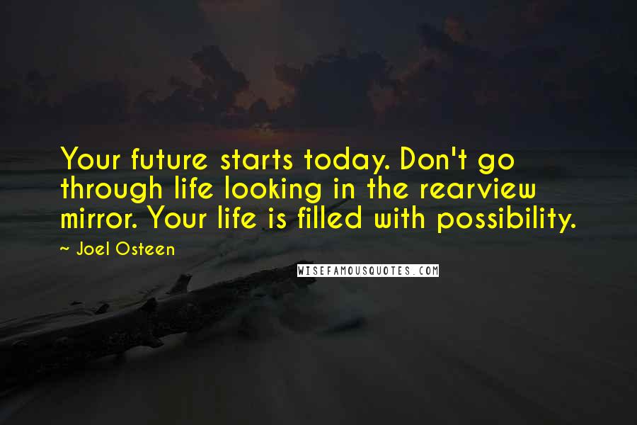 Joel Osteen Quotes: Your future starts today. Don't go through life looking in the rearview mirror. Your life is filled with possibility.