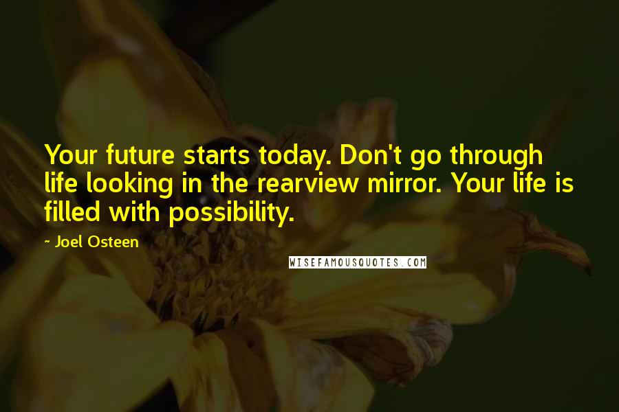 Joel Osteen Quotes: Your future starts today. Don't go through life looking in the rearview mirror. Your life is filled with possibility.