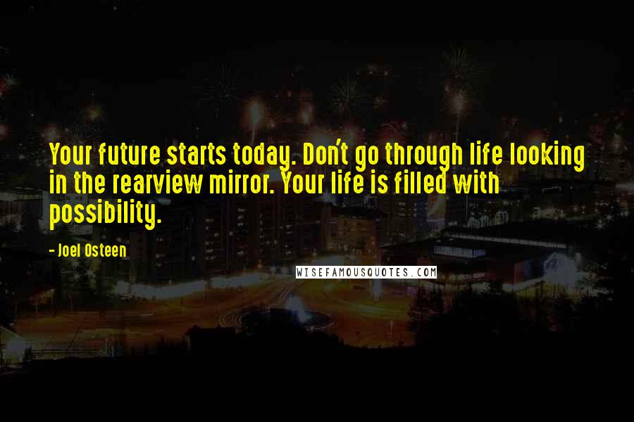 Joel Osteen Quotes: Your future starts today. Don't go through life looking in the rearview mirror. Your life is filled with possibility.