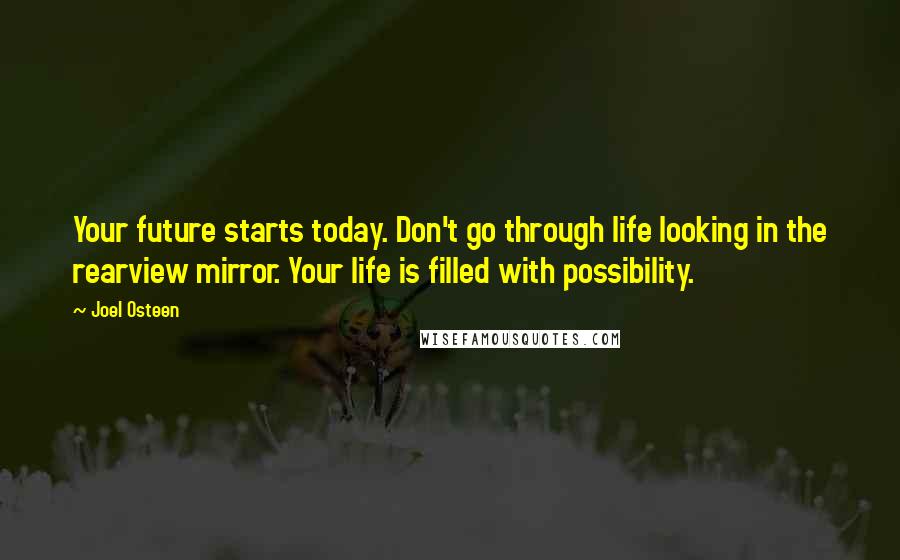 Joel Osteen Quotes: Your future starts today. Don't go through life looking in the rearview mirror. Your life is filled with possibility.