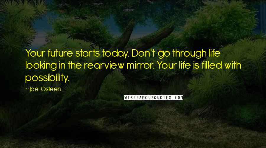 Joel Osteen Quotes: Your future starts today. Don't go through life looking in the rearview mirror. Your life is filled with possibility.