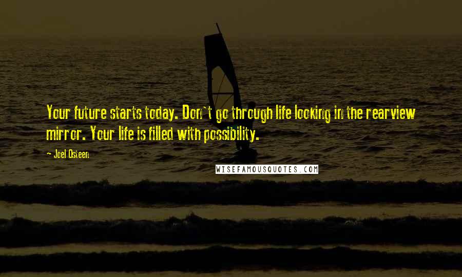 Joel Osteen Quotes: Your future starts today. Don't go through life looking in the rearview mirror. Your life is filled with possibility.