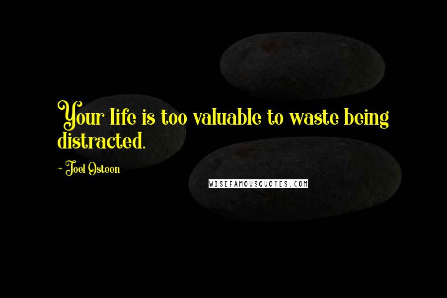 Joel Osteen Quotes: Your life is too valuable to waste being distracted.