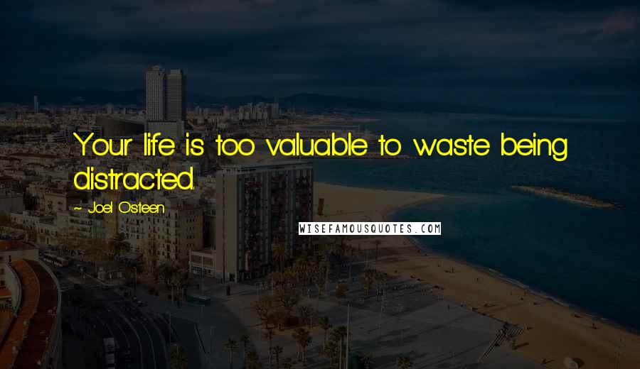Joel Osteen Quotes: Your life is too valuable to waste being distracted.