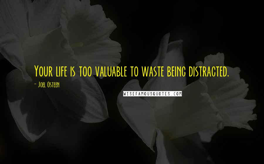 Joel Osteen Quotes: Your life is too valuable to waste being distracted.