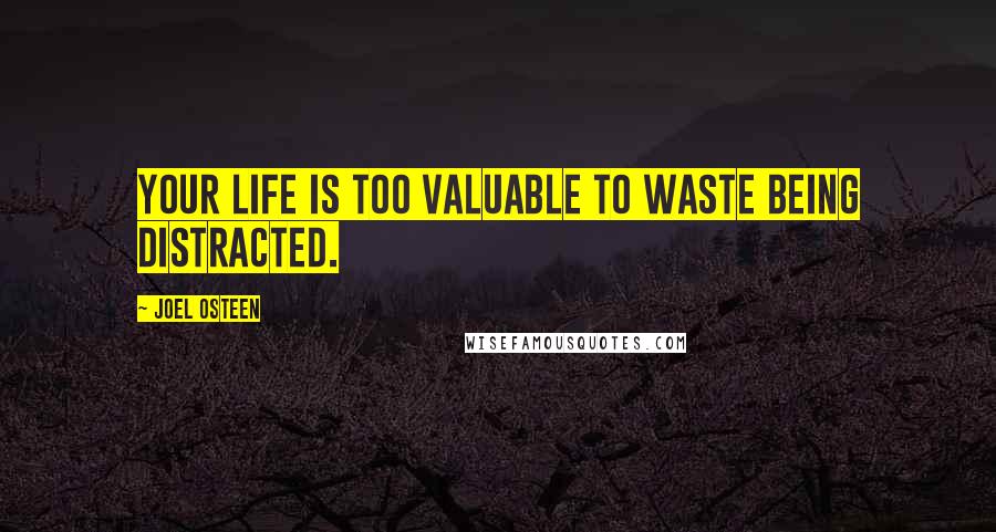 Joel Osteen Quotes: Your life is too valuable to waste being distracted.