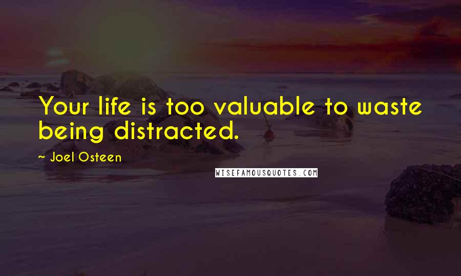 Joel Osteen Quotes: Your life is too valuable to waste being distracted.