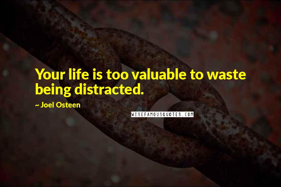 Joel Osteen Quotes: Your life is too valuable to waste being distracted.