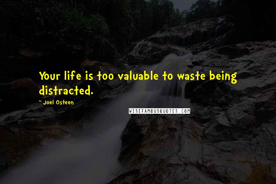 Joel Osteen Quotes: Your life is too valuable to waste being distracted.