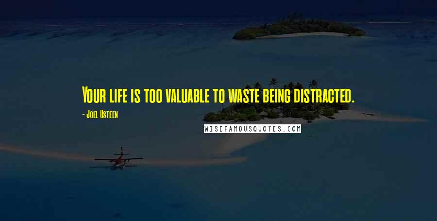 Joel Osteen Quotes: Your life is too valuable to waste being distracted.