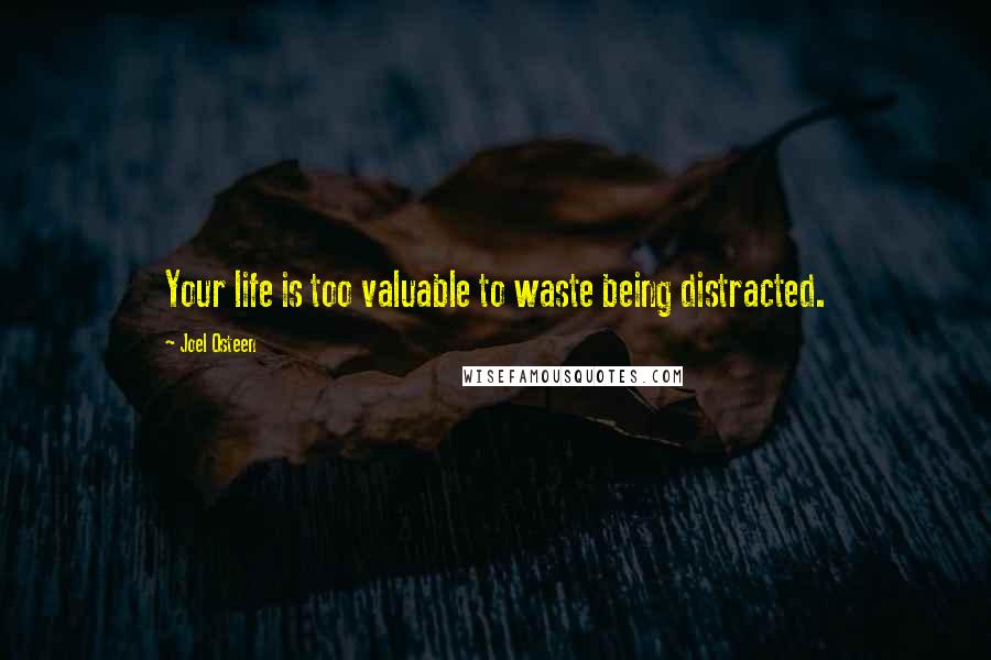 Joel Osteen Quotes: Your life is too valuable to waste being distracted.