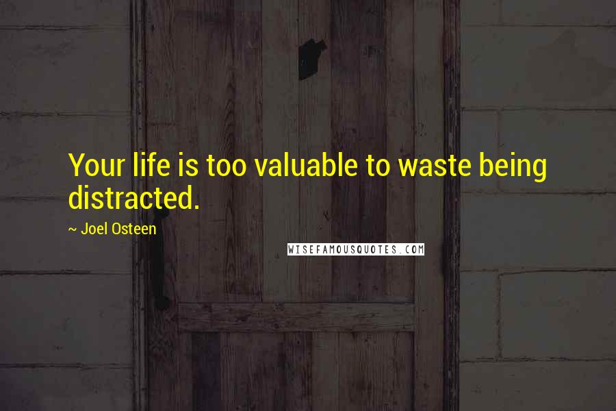 Joel Osteen Quotes: Your life is too valuable to waste being distracted.