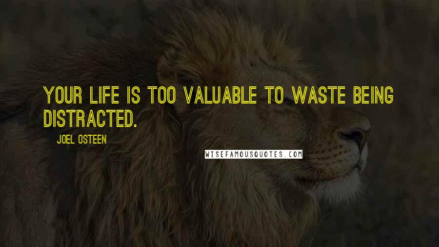Joel Osteen Quotes: Your life is too valuable to waste being distracted.